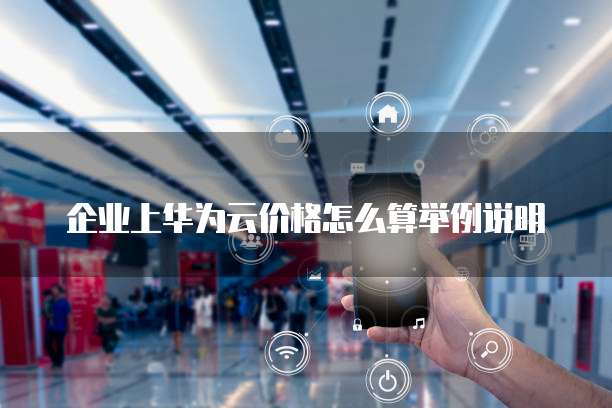 企业上华为云价格怎么算举例说明