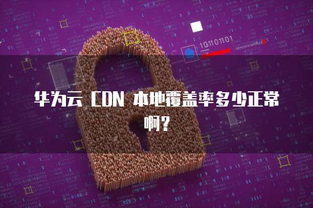 华为云 CDN 本地覆盖率多少正常啊?