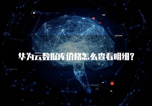 华为云数据库价格怎么查看明细?