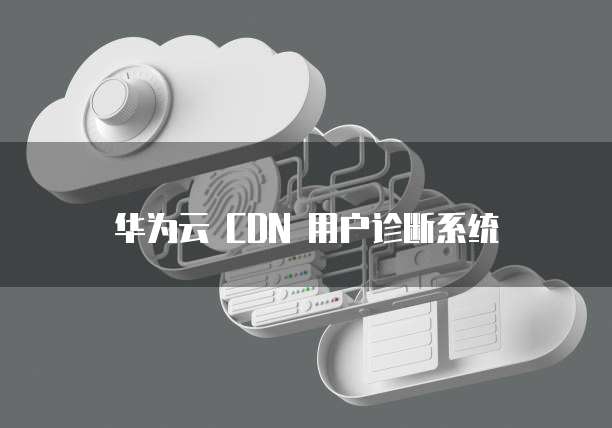 华为云 CDN 用户诊断系统
