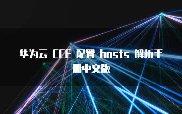 华为云 CCE 配置 hosts 解析手册中文版