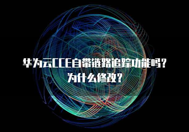 华为云CCE自带链路追踪功能吗?为什么修改?