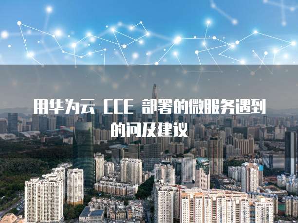 用华为云 CCE 部署的微服务遇到的问及建议