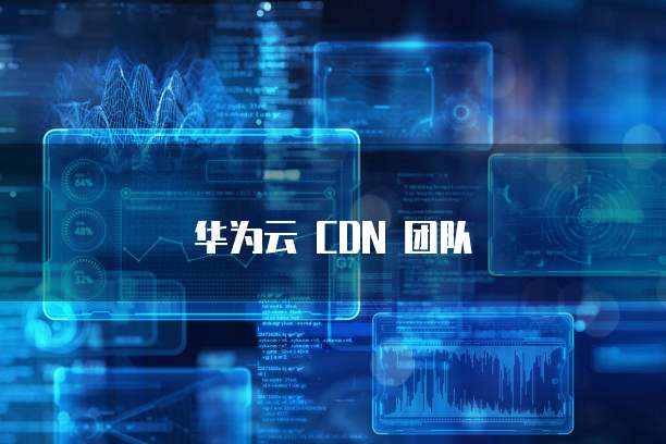 华为云 CDN 团队