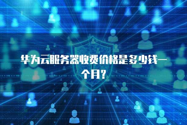 华为云服务器收费价格是多少钱一个月?