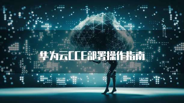 华为云CCE部署操作指南