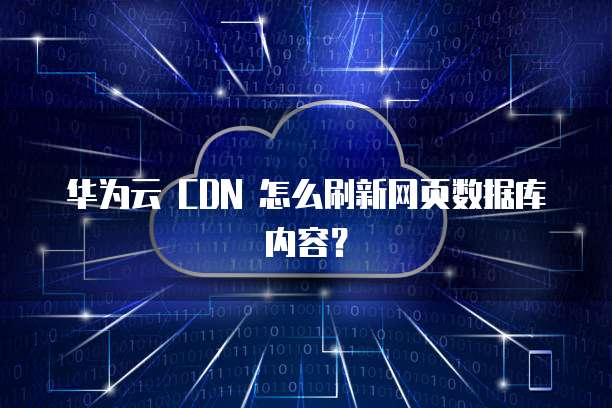 华为云 CDN 怎么刷新网页数据库内容?