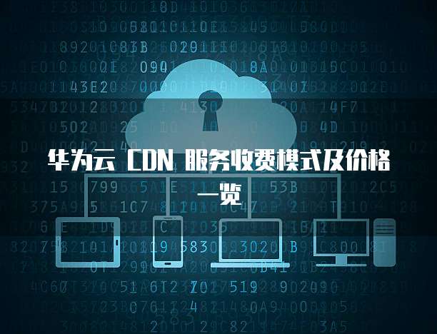华为云 CDN 服务收费模式及价格一览