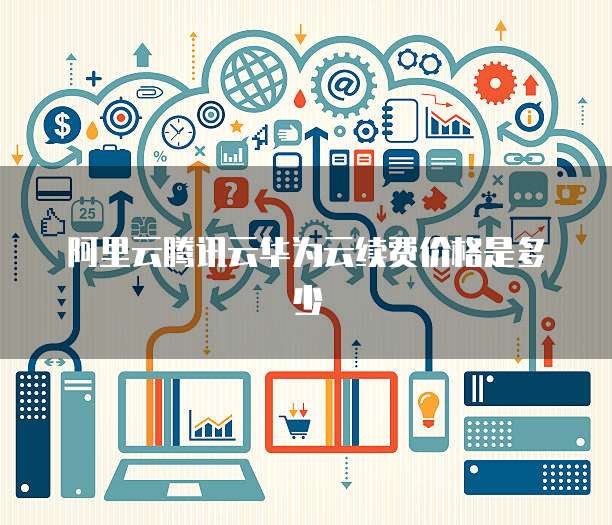 阿里云腾讯云华为云续费价格是多少