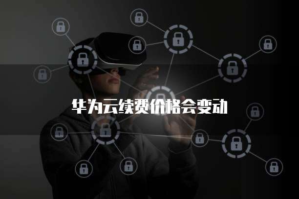 华为云续费价格会变动
