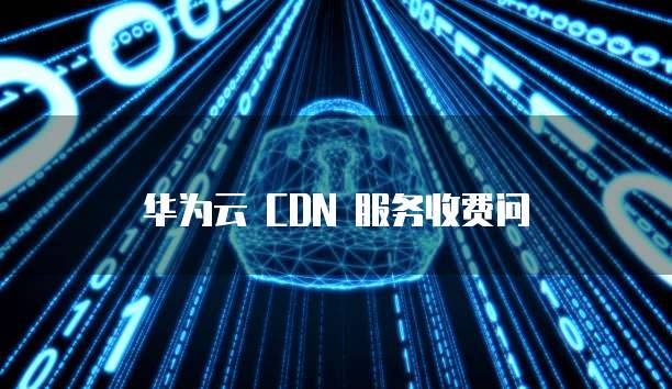 华为云 CDN 服务收费问