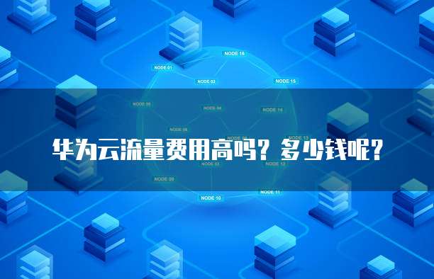 华为云流量费用高吗?多少钱呢?