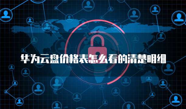 华为云盘价格表怎么看的清楚明细