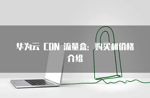 华为云 CDN 流量盒:购买和价格介绍