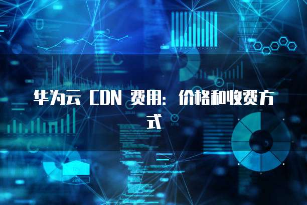 华为云 CDN 费用:价格和收费方式