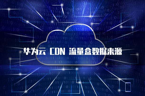 华为云 CDN 流量盒数据来源