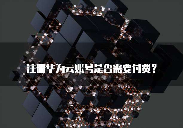 注册华为云账号是否需要付费？