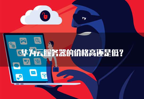 华为云服务器的价格高还是低?