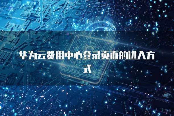 华为云费用中心登录页面的进入方式