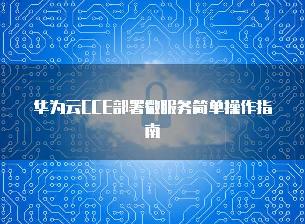 华为云CCE部署微服务简单操作指南