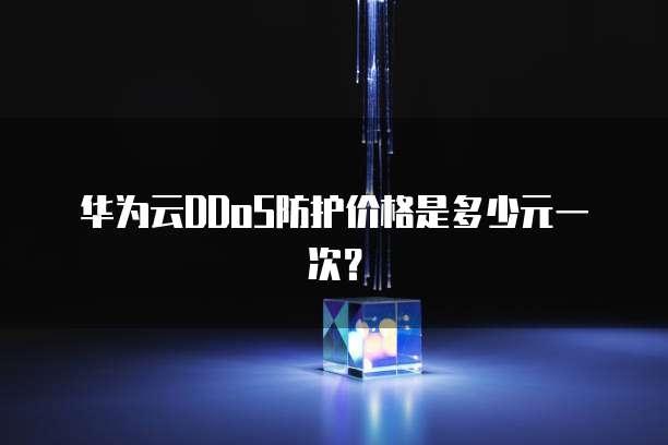 华为云DDoS防护价格是多少元一次?