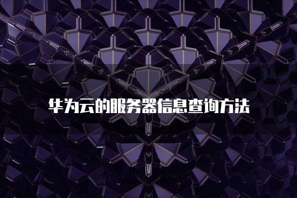 华为云的服务器信息查询方法