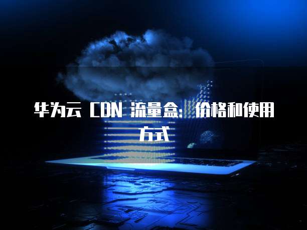 华为云 CDN 流量盒：价格和使用方式