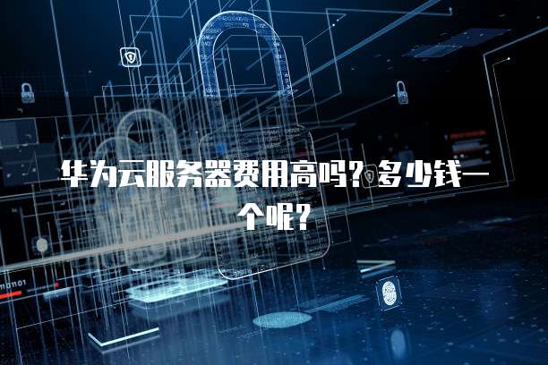 华为云服务器费用高吗?多少钱一个呢?
