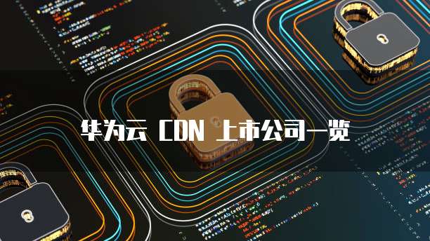 华为云 CDN 上市公司一览