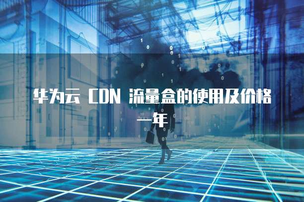华为云 CDN 流量盒的使用及价格一年