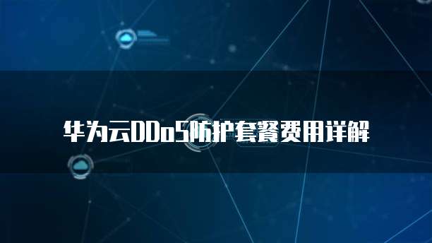 华为云DDoS防护套餐费用详解