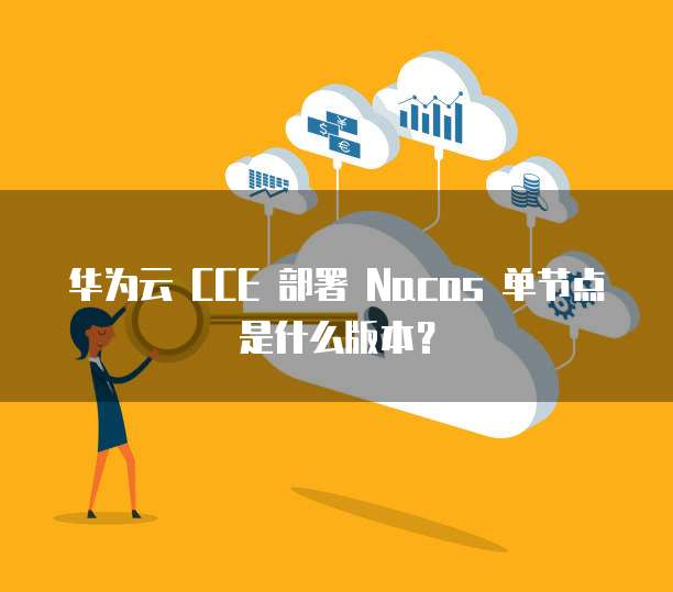 华为云 CCE 部署 Nacos 单节点是什么版本?