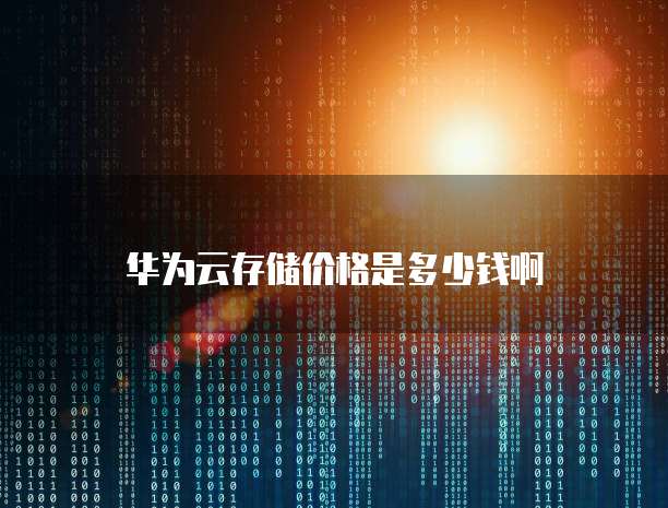 华为云存储价格是多少钱啊