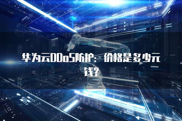 华为云DDoS防护:价格是多少元钱?