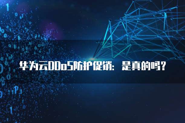 华为云DDoS防护促销:是真的吗?