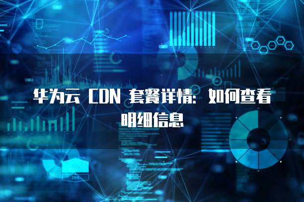 华为云 CDN 套餐详情:如何查看明细信息
