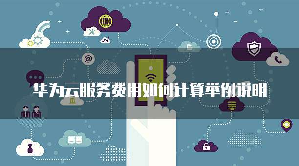 华为云服务费用如何计算举例说明