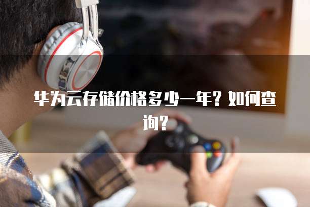 华为云存储价格多少一年?如何查询?