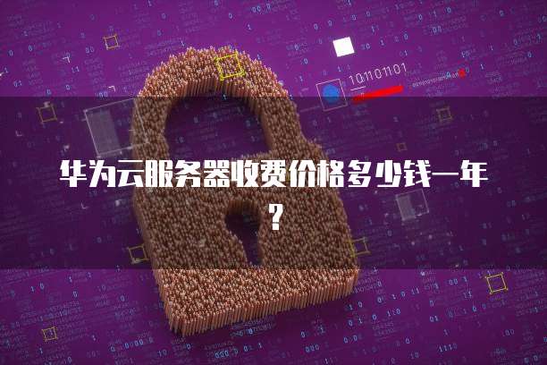 华为云服务器收费价格多少钱一年?