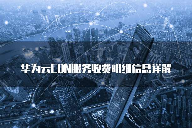 华为云CDN服务收费明细信息详解