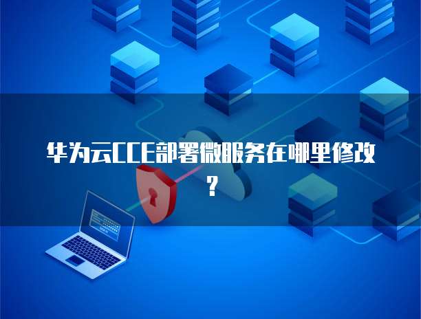 华为云CCE部署微服务在哪里修改?