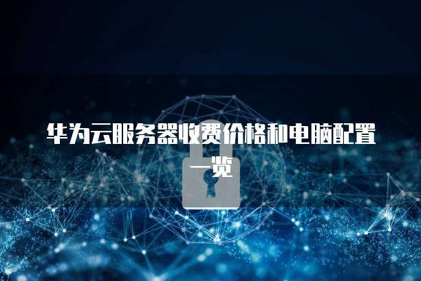 华为云服务器收费价格和电脑配置一览
