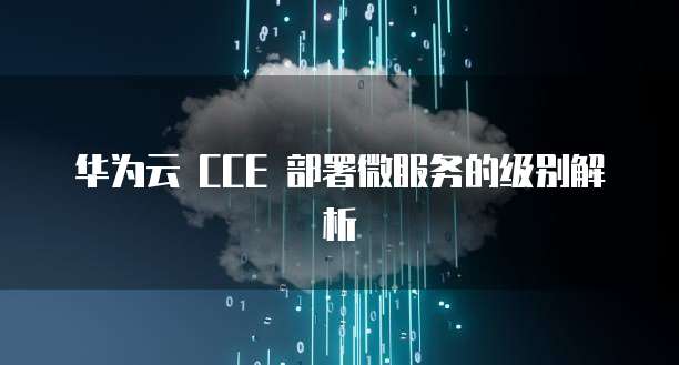 华为云 CCE 部署微服务的级别解析