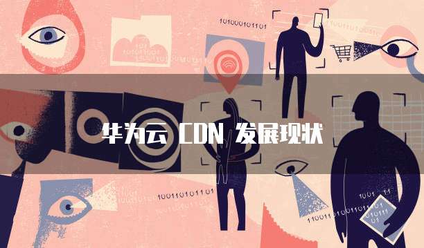 华为云 CDN 发展现状