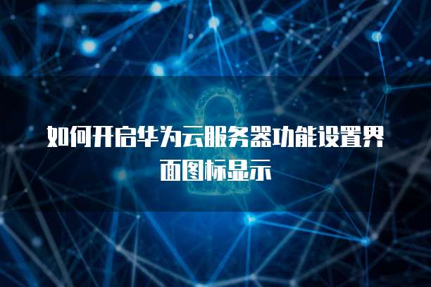 华为云存储的安全规则在哪里找？如何打开？