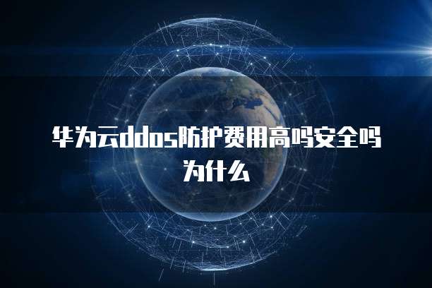 华为云ddos防护费用高吗安全吗为什么