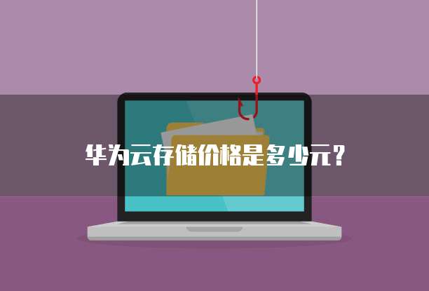 华为云存储价格是多少元？
