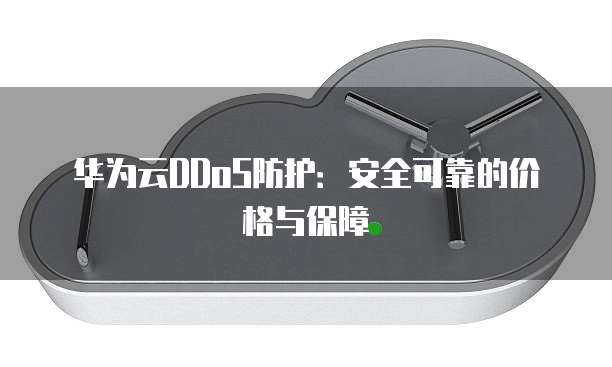 华为云DDoS防护:安全可靠的价格与保障