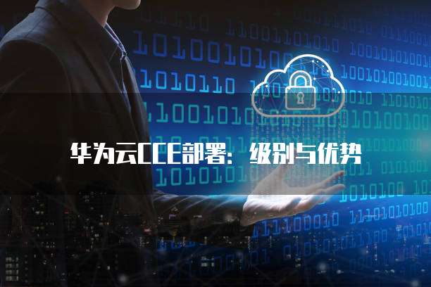 华为云CCE部署：级别与优势
