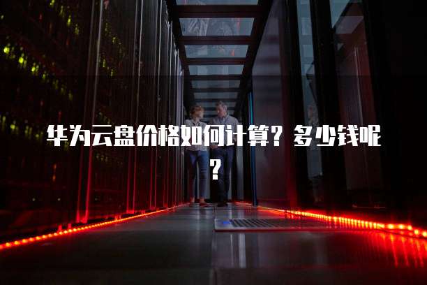 华为云盘价格如何计算?多少钱呢?
